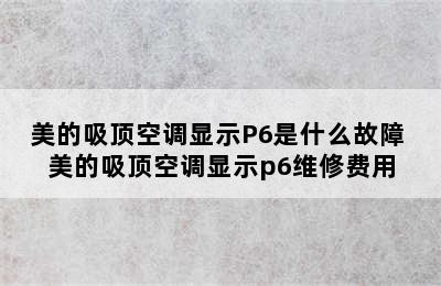 美的吸顶空调显示P6是什么故障 美的吸顶空调显示p6维修费用